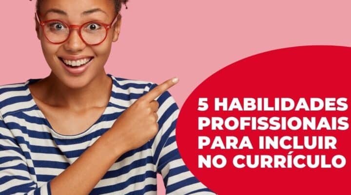 Conheça 5 habilidades profissionais que não podem faltar no currículo