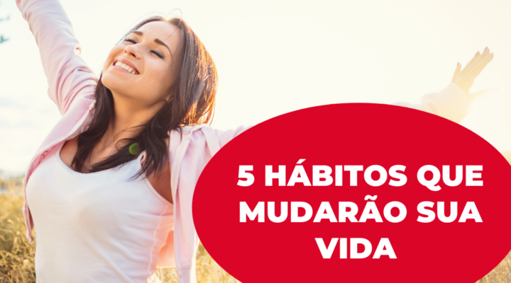 5 hábitos que mudarão sua vida